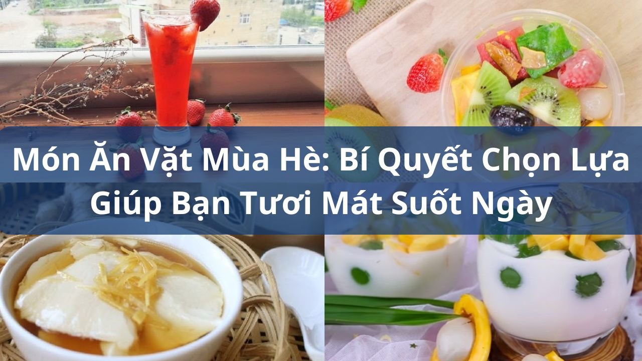 Món Ăn Vặt Mùa Hè: Bí Quyết Chọn Lựa Giúp Bạn Tươi Mát Suốt Ngày