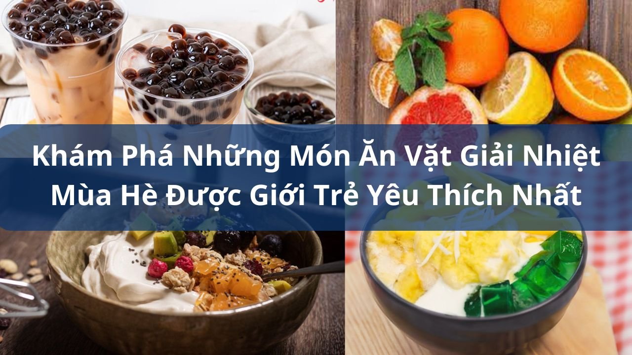 Khám Phá Những Món Ăn Vặt Giải Nhiệt Mùa Hè Được Giới Trẻ Yêu Thích Nhất