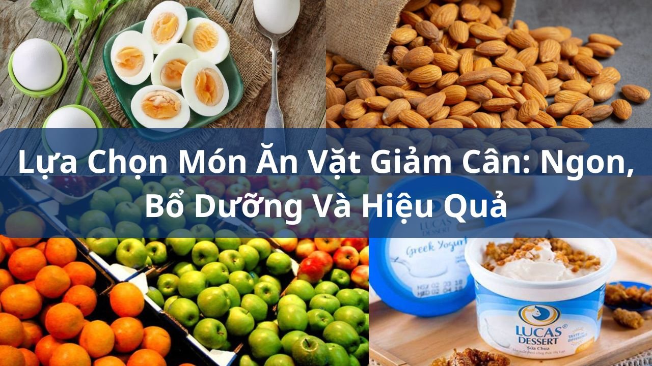 Lựa Chọn Món Ăn Vặt Giảm Cân: Ngon, Bổ Dưỡng Và Hiệu Quả